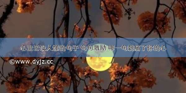 心里苦没人懂的句子 句句激励 哪一句刺痛了你的心