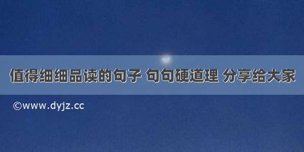 值得细细品读的句子 句句硬道理 分享给大家