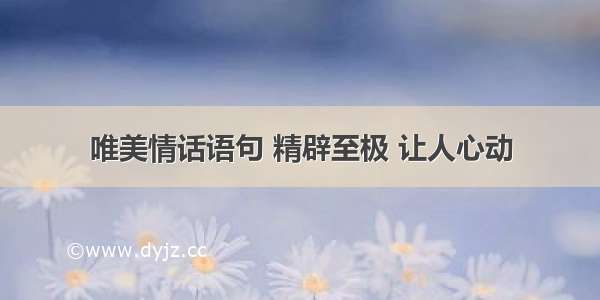 唯美情话语句 精辟至极 让人心动