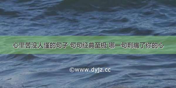 心里苦没人懂的句子 句句经典至极 哪一句刺痛了你的心