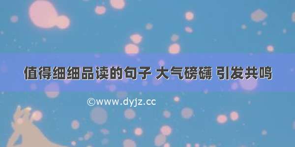 值得细细品读的句子 大气磅礴 引发共鸣