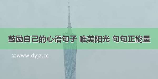 鼓励自己的心语句子 唯美阳光 句句正能量