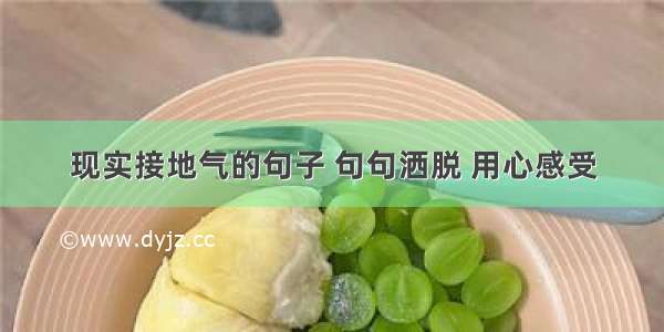 现实接地气的句子 句句洒脱 用心感受