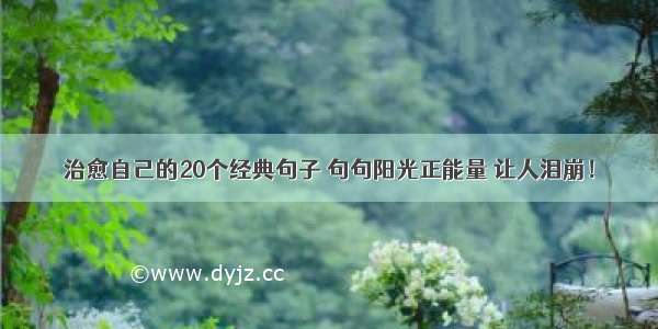 治愈自己的20个经典句子 句句阳光正能量 让人泪崩！