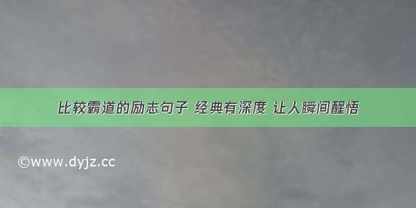 比较霸道的励志句子 经典有深度 让人瞬间醒悟