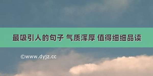 最吸引人的句子 气质浑厚 值得细细品读