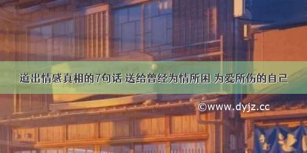 道出情感真相的7句话 送给曾经为情所困 为爱所伤的自己