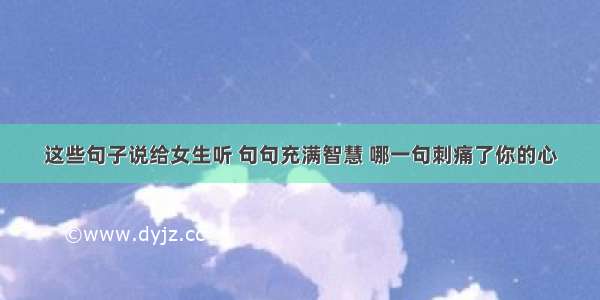 这些句子说给女生听 句句充满智慧 哪一句刺痛了你的心