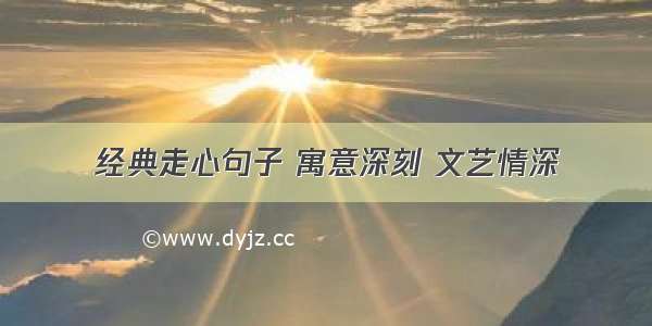 经典走心句子 寓意深刻 文艺情深