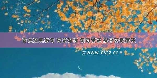 春运经典语句 寓意深远 句句受益 祝平安把家还