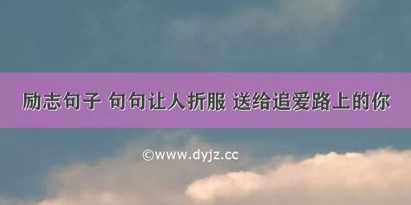 励志句子 句句让人折服 送给追爱路上的你