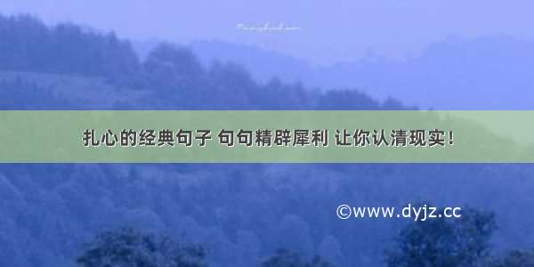 扎心的经典句子 句句精辟犀利 让你认清现实！