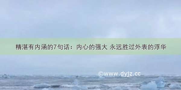 精湛有内涵的7句话：内心的强大 永远胜过外表的浮华