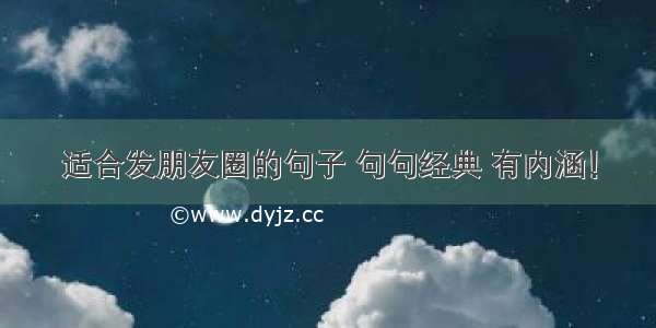 适合发朋友圈的句子 句句经典 有内涵！