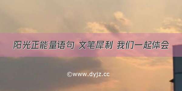 阳光正能量语句 文笔犀利 我们一起体会