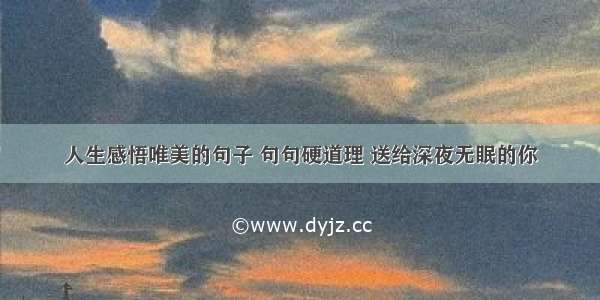 人生感悟唯美的句子 句句硬道理 送给深夜无眠的你