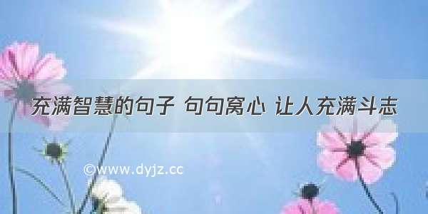 充满智慧的句子 句句窝心 让人充满斗志