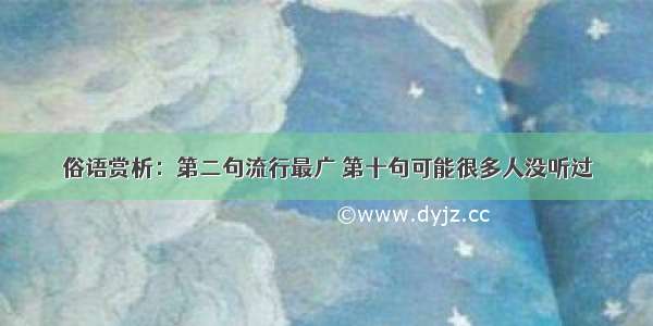 俗语赏析：第二句流行最广 第十句可能很多人没听过