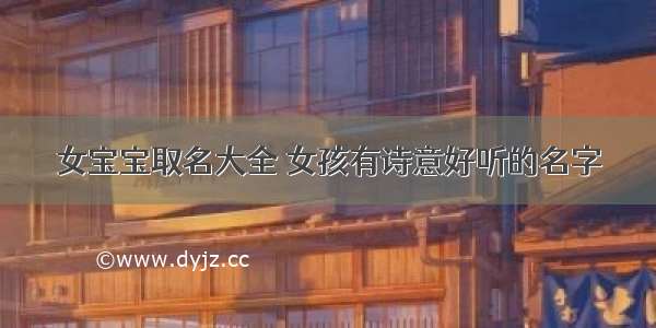 女宝宝取名大全 女孩有诗意好听的名字