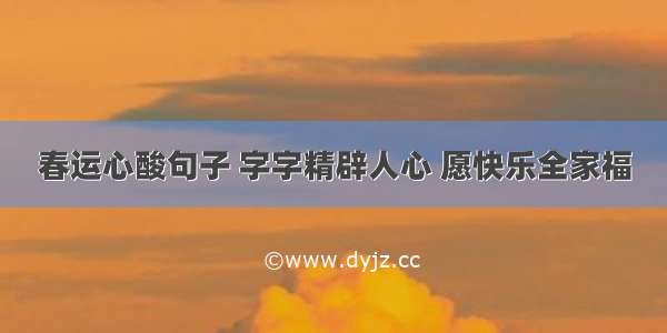 春运心酸句子 字字精辟人心 愿快乐全家福