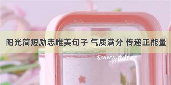 阳光简短励志唯美句子 气质满分 传递正能量