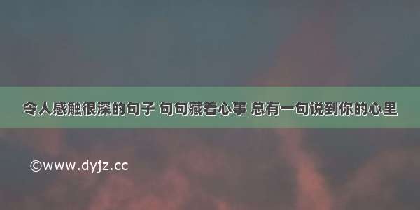 令人感触很深的句子 句句藏着心事 总有一句说到你的心里