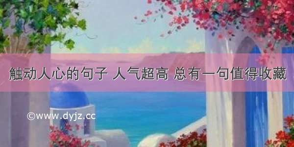 触动人心的句子 人气超高 总有一句值得收藏