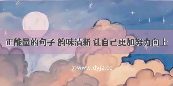 正能量的句子 韵味清新 让自己更加努力向上