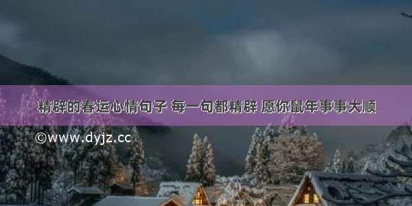 精辟的春运心情句子 每一句都精辟 愿你鼠年事事大顺