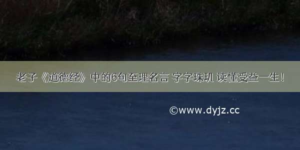 老子《道德经》中的6句至理名言 字字珠玑 读懂受益一生！