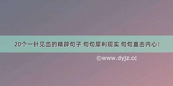 20个一针见血的精辟句子 句句犀利现实 句句直击内心！