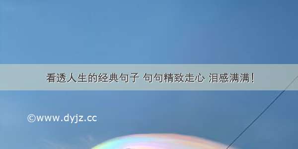 看透人生的经典句子 句句精致走心 泪感满满！