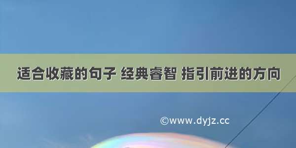 适合收藏的句子 经典睿智 指引前进的方向