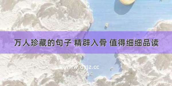 万人珍藏的句子 精辟入骨 值得细细品读