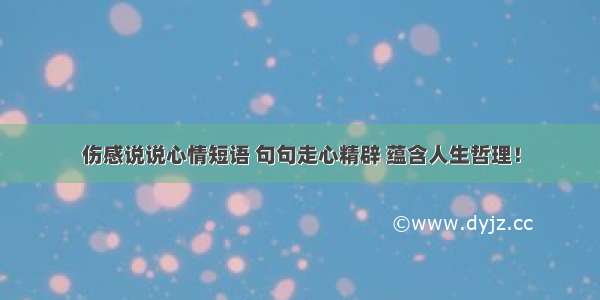 伤感说说心情短语 句句走心精辟 蕴含人生哲理！