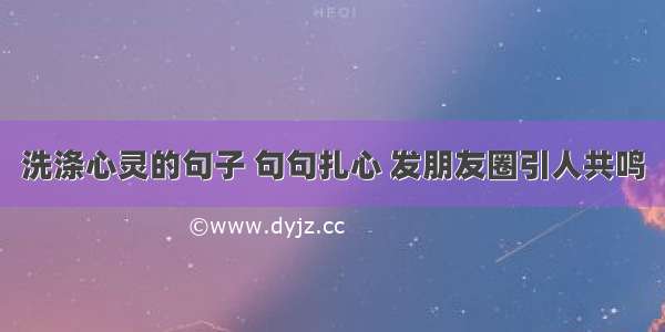 洗涤心灵的句子 句句扎心 发朋友圈引人共鸣