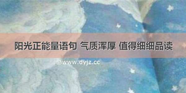 阳光正能量语句 气质浑厚 值得细细品读