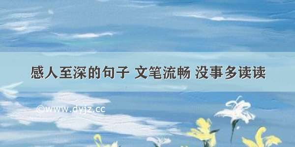 感人至深的句子 文笔流畅 没事多读读