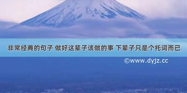 非常经典的句子 做好这辈子该做的事 下辈子只是个托词而已