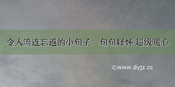 令人流连忘返的小句子：句句释怀 超级暖心