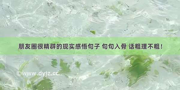 朋友圈很精辟的现实感悟句子 句句入骨 话粗理不粗！