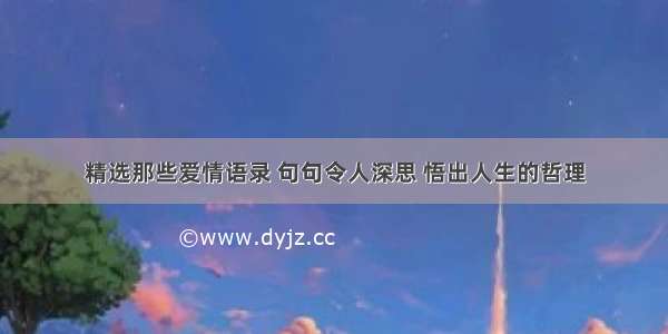 精选那些爱情语录 句句令人深思 悟出人生的哲理