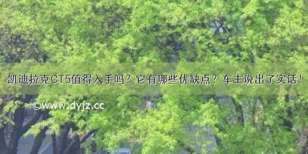 凯迪拉克CT5值得入手吗？它有哪些优缺点？车主说出了实话！