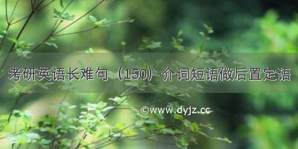 考研英语长难句（150）介词短语做后置定语