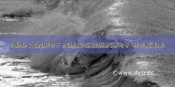 感悟人生的短句子 成熟有内涵的朋友圈句子 句句有道理！