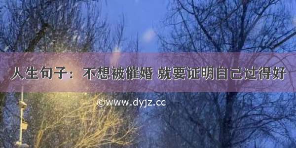 人生句子：不想被催婚 就要证明自己过得好