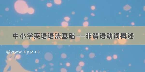 中小学英语语法基础——非谓语动词概述