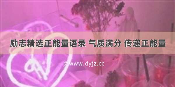 励志精选正能量语录 气质满分 传递正能量