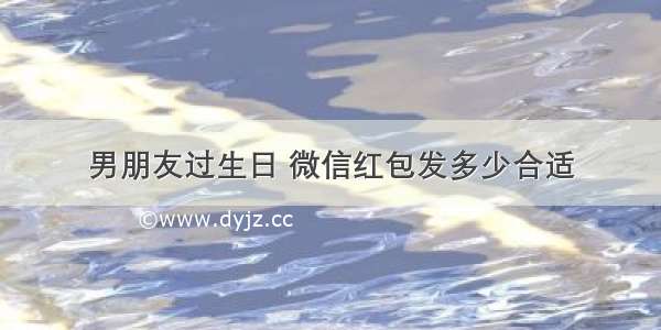 男朋友过生日 微信红包发多少合适