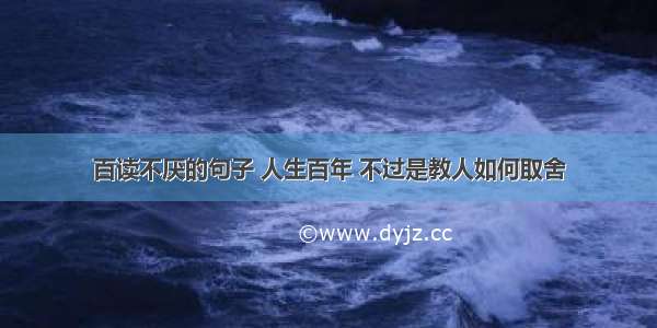 百读不厌的句子 人生百年 不过是教人如何取舍